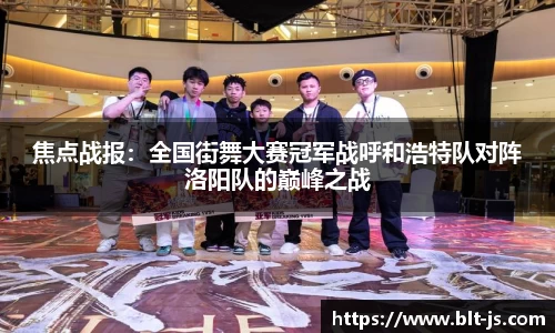 焦点战报：全国街舞大赛冠军战呼和浩特队对阵洛阳队的巅峰之战