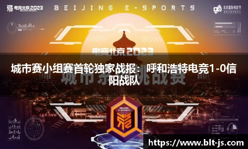 城市赛小组赛首轮独家战报：呼和浩特电竞1-0信阳战队