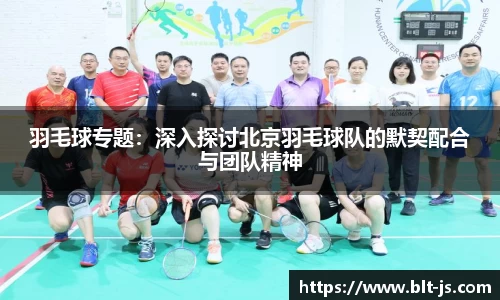 羽毛球专题：深入探讨北京羽毛球队的默契配合与团队精神
