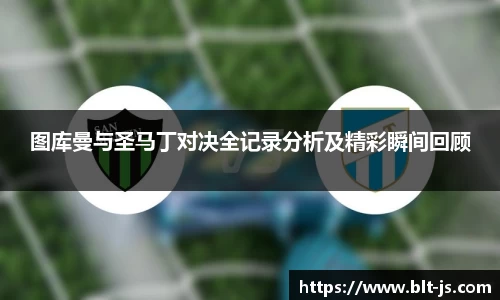 图库曼与圣马丁对决全记录分析及精彩瞬间回顾