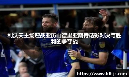 利沃夫主场迎战亚历山德里亚期待精彩对决与胜利的争夺战